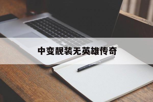 关于中变靓装无英雄传奇的信息