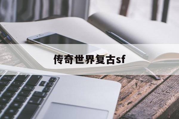 全方位评测:传奇世界复古sf版本、攻略、装备详解!