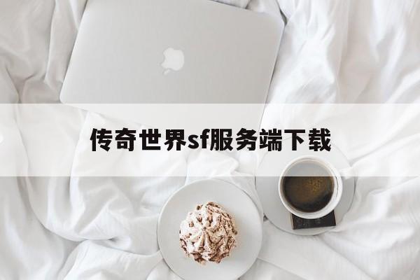 传奇世界sf服务端下载(传奇世界sf服务端下载安装)