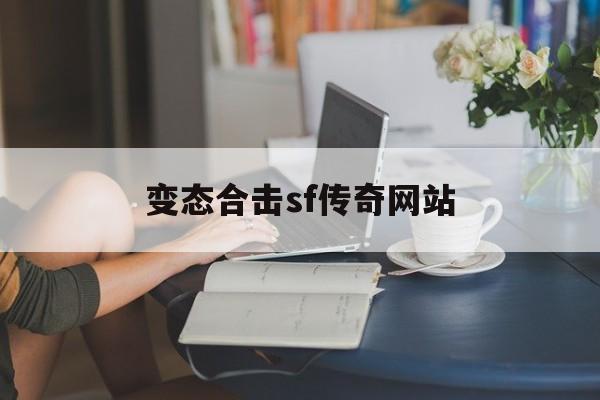 变态合击sf传奇网站诞生、优势与劣势全解析!