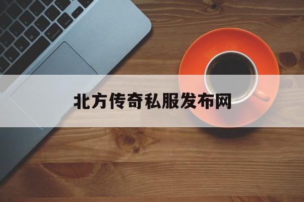 包含北方传奇私服发布网的词条