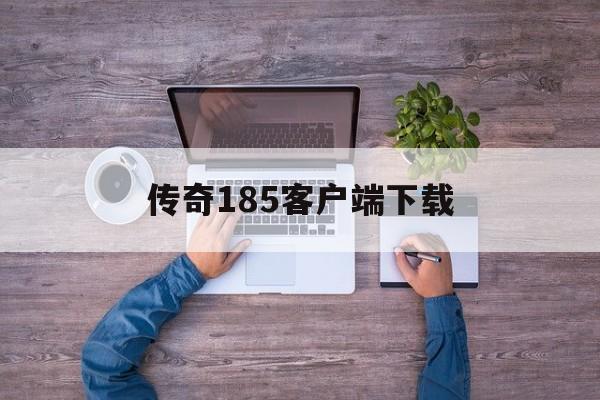 全方位评测:传奇185客户端下载版本、攻略、装备详解!