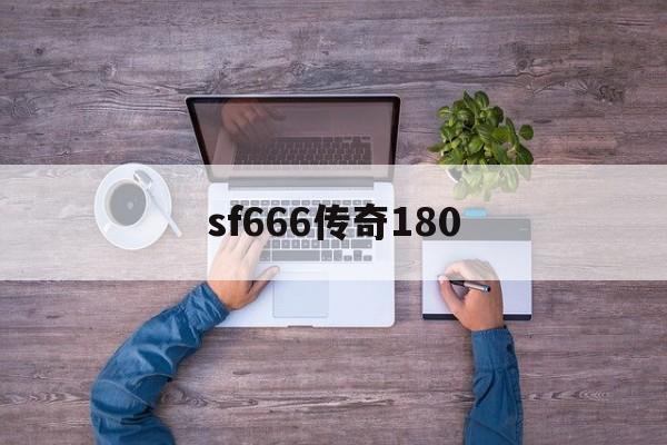 sf666传奇180诞生、优势与劣势全解析!