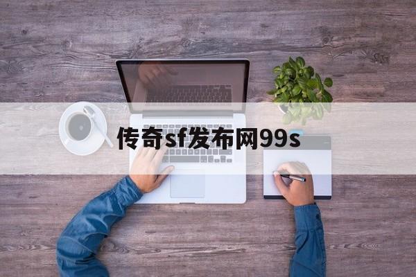 传奇sf发布网99s(传奇sf发布网2023)